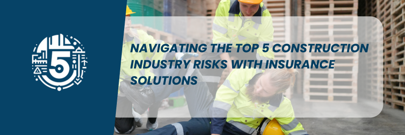 Navigating the Top 5 Construction Industry Risks with Insurance Solutions